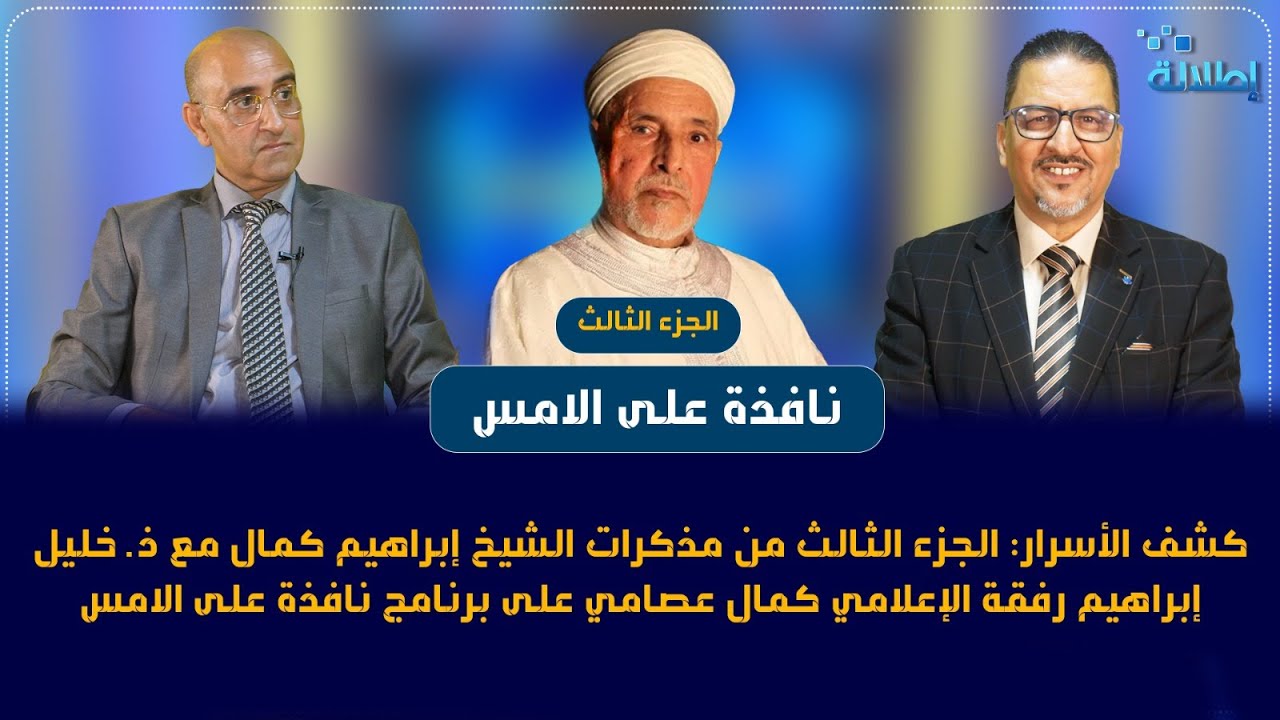 كشف الأسرار:ج 3 من مذكرات الشيخ إبراهيم كمال مع ذ خليل كمال رفقة الإعلامي كمال عصامي نافذة على الامس