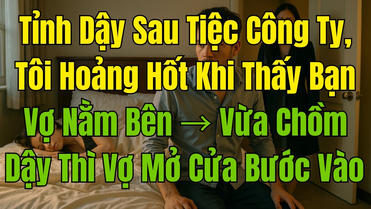 Tỉnh Dậy Sau Tiệc Công Ty, Tôi Hoảng Hốt Khi Thấy Bạn Vợ Nằm Bên Vừa Chồm Dậy Thì Vợ Mở Cửa Bước Vào