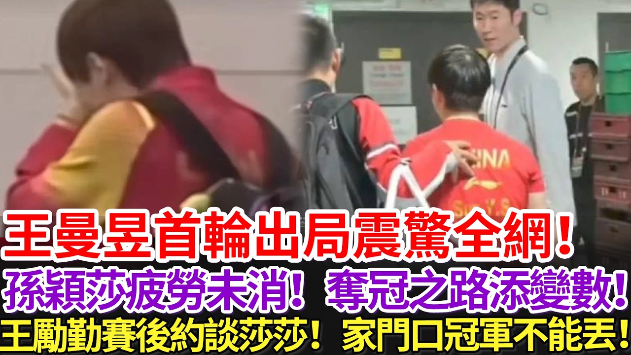 王曼昱首輪出局震驚全網！孫穎莎疲勞未消！奪冠之路添變數！王勵勤賽後約談莎莎！家門口冠軍不能丟！