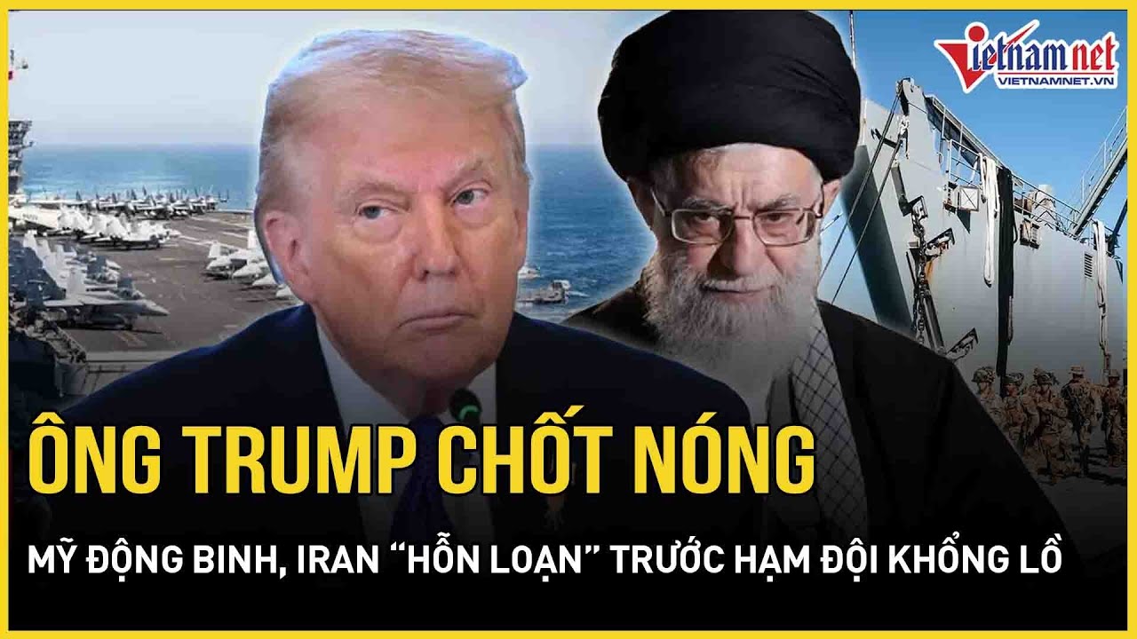 Ông Trump chốt nóng - Mỹ động binh: Iran “hỗn loạn” trước hạm đội khổng lồ “vượt xa” vụ Venezuela
