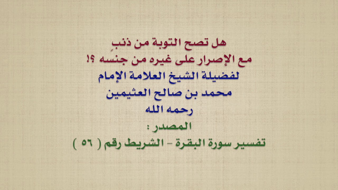 الشيخ ابن عثيمين : هل تصح التوبة من ذنبٍ مع الإصرار على غيره من جنسه ؟!