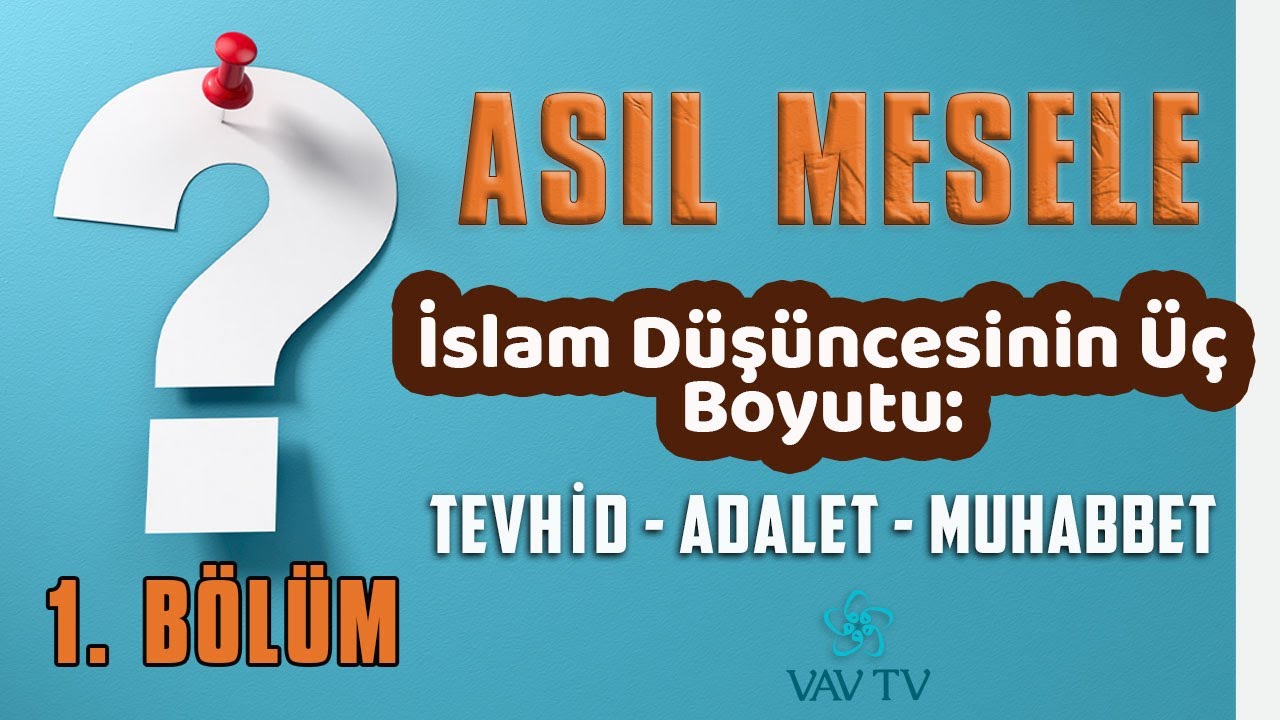 İslam Düşüncesinin Üç Boyutu: Tevhid - Adalet - Muhabbet / Asıl Mesele (1. bölüm)