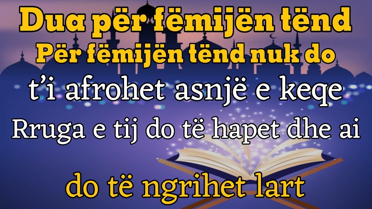 Dua për fëmijën tënd!E keqja s’i afrohet.Rruga i hapet dhe ngrihet lart.inchaAllah