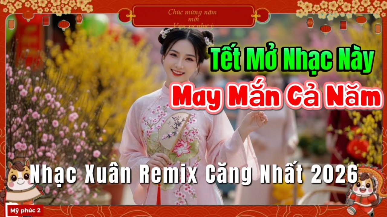 Nhạc Xuân Remix Căng Nhất 2026 🔥 Mở Lên Là Thấy Tết – May Mắn Cả Năm