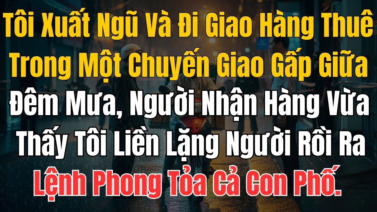 Tôi Xuất Ngũ Và Đi Giao Hàng Thuê. Trong Một Chuyến Giao Gấp Giữa Đêm Mưa, Người Nhận Hàng Vừa Thấy