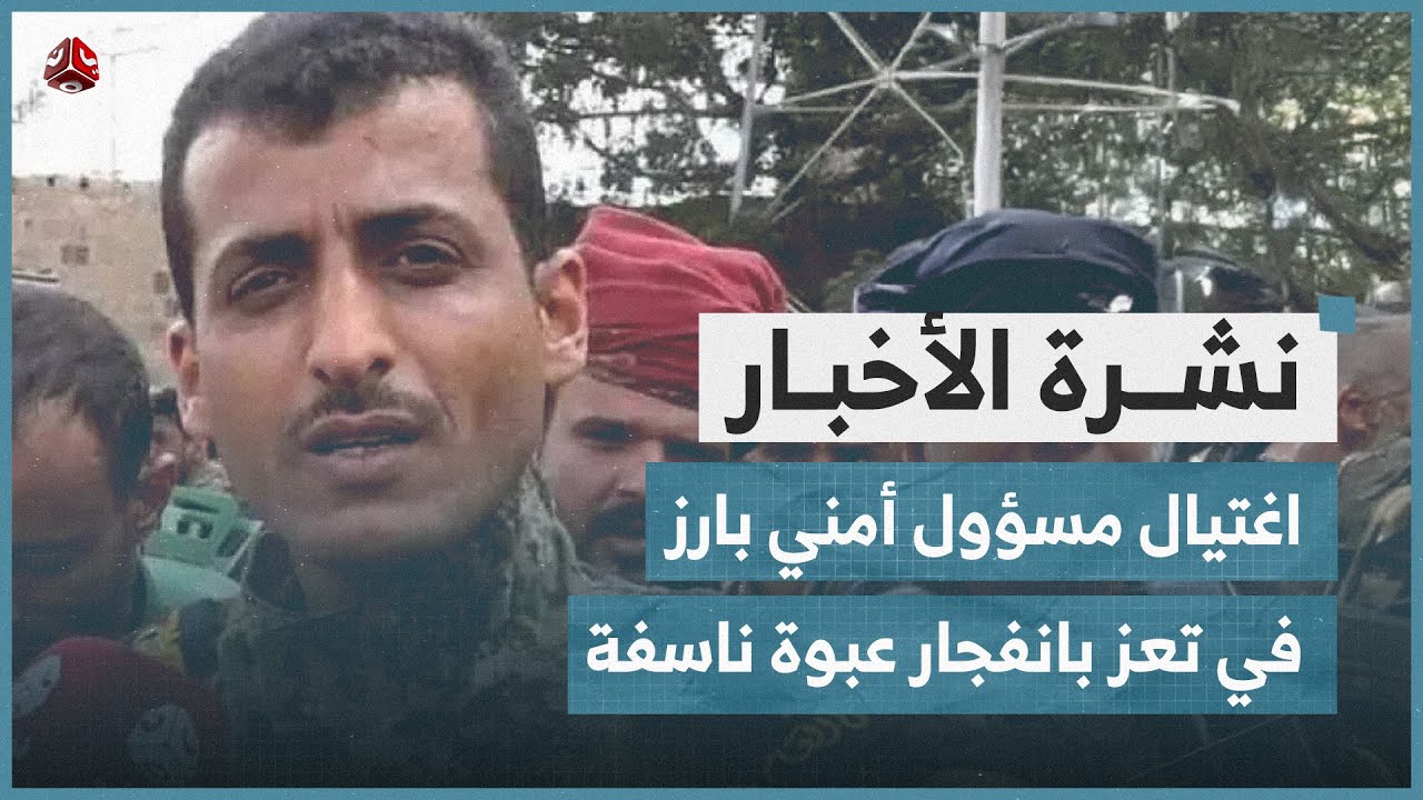 اغتيال مسؤول أمني بارز في تعز بانفجار عبوة ناسفة | نشرة الاخبار