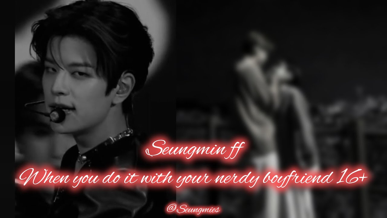 •Seungmin FF• When you do it with your nerdy boyfriend•16+🔥#seungminff