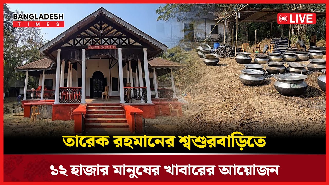 Live : তারেক রহমানের শ্বশুরবাড়িতে ১২ হাজার মানুষের খাবারের আয়োজন...
