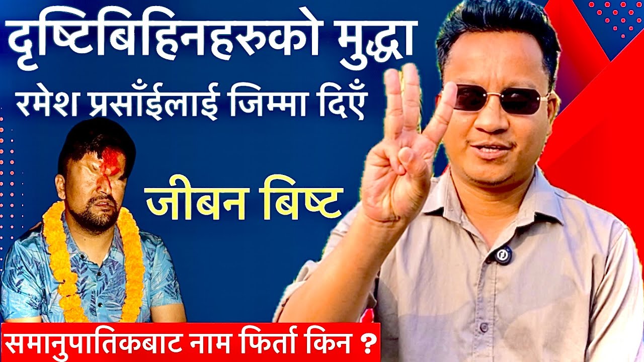 जीबन बिष्टको खुलासा:दृष्टिबिहिनहरुको मुद्धा रमेश प्रसाईलाई जिम्मा,समानुपातिक बाट नाम फिर्ता किन ?