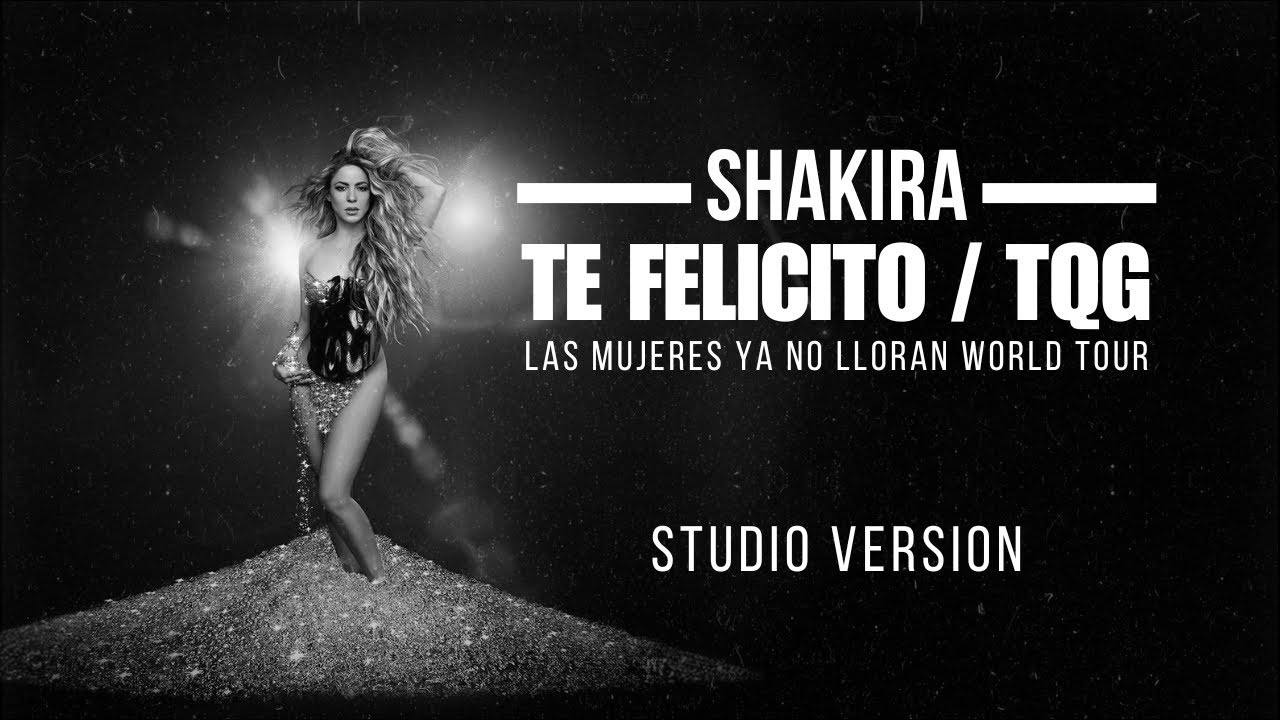 Shakira - Te Felicito / TQG (Las Mujeres Ya No Lloran World Tour) [Studio Version]