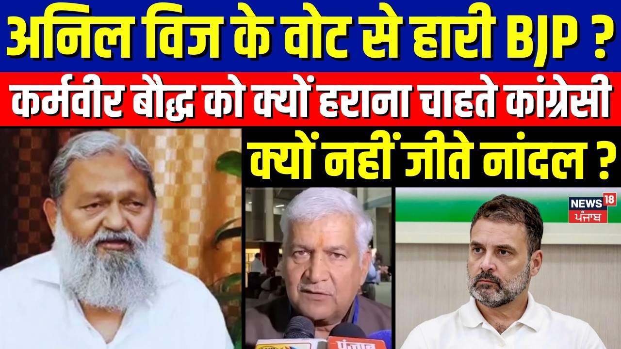 Anil Vij के वोट से हारी BJP?कर्मवीर बौद्ध को क्यों हराना चाहते कांग्रेसी,क्यों नहीं जीते नांदल? N18V