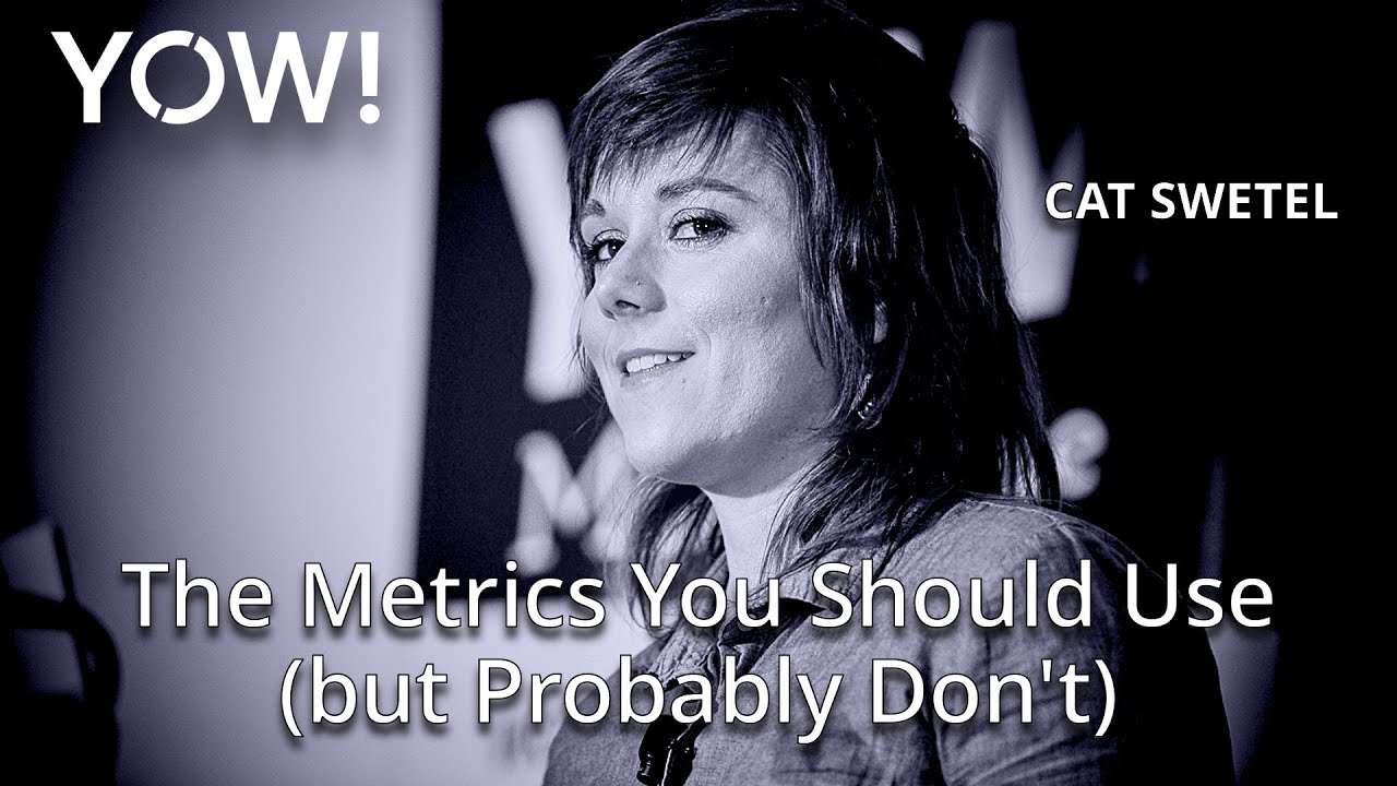The Metrics You Should Use (but Probably Don't) • Cat Swetel • YOW! 2018