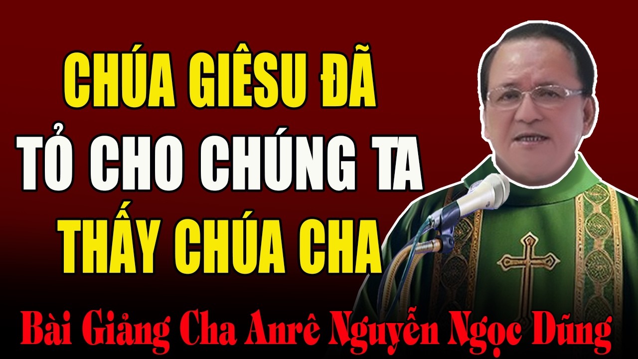 Chúa Giêsu Đã Tỏ Cho Chúng Ta Thấy Chúa Cha Như Thế Nào - Bài Giảng Của Lm Nguyễn Ngọc Dũng DCCT