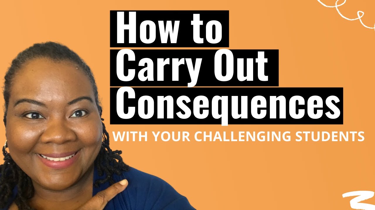 HOW TO CARRY OUT CONSEQUENCES WITH YOUR CHALLENGING STUDENTS