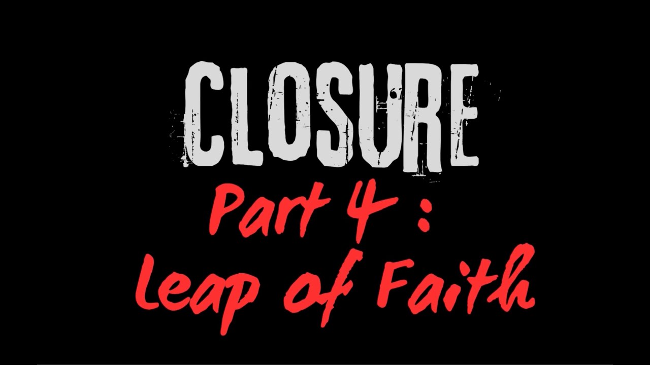 Closure - Part 4: 'Leap of Faith'