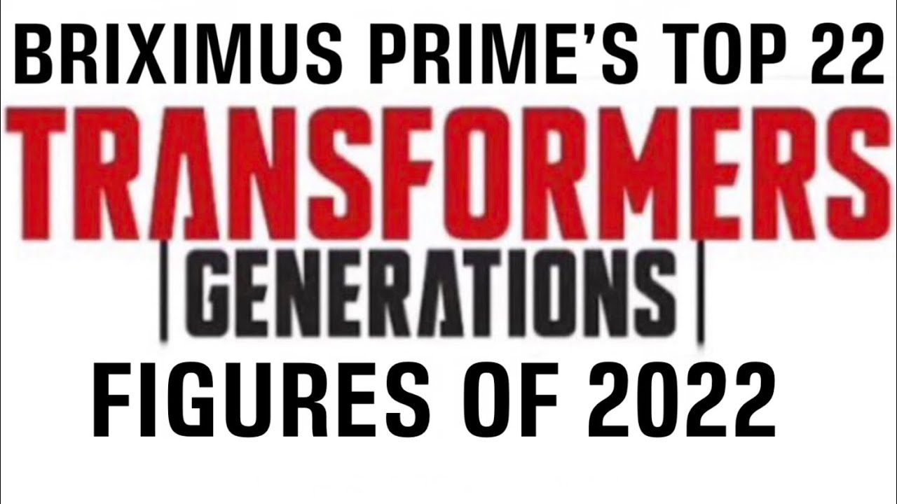 Briximus Prime's Top 22 Transformers Generations figures of 2022!