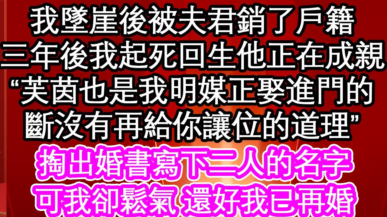 我墜崖後被夫君銷了戶籍，三年後我起死回生他正在成親，“芙茵也是我明媒正娶進門的，斷沒有再給你讓位的道理”掏出婚書寫下二人的名字，可我卻鬆氣 還好我已再婚【暖心故事】【愛情】【生活】