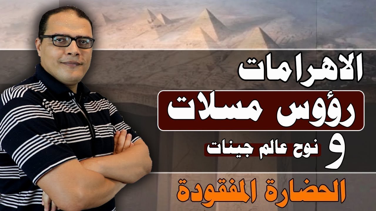 الاهرامات رؤوس مسلات ... ونوح عليه السلام عالم جينات .. الحضارة المفقودة