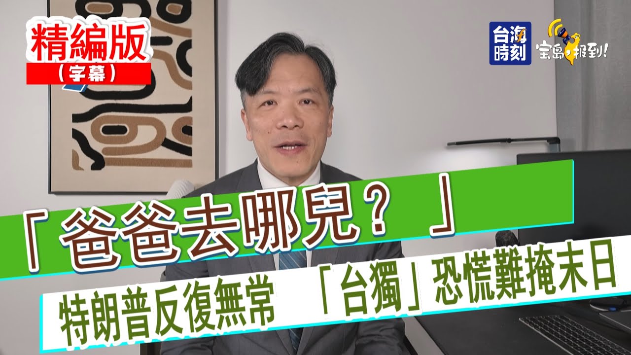 【寶島，報到！】「爸爸去哪兒？」特朗普反復無常  「台獨」恐慌難掩末日