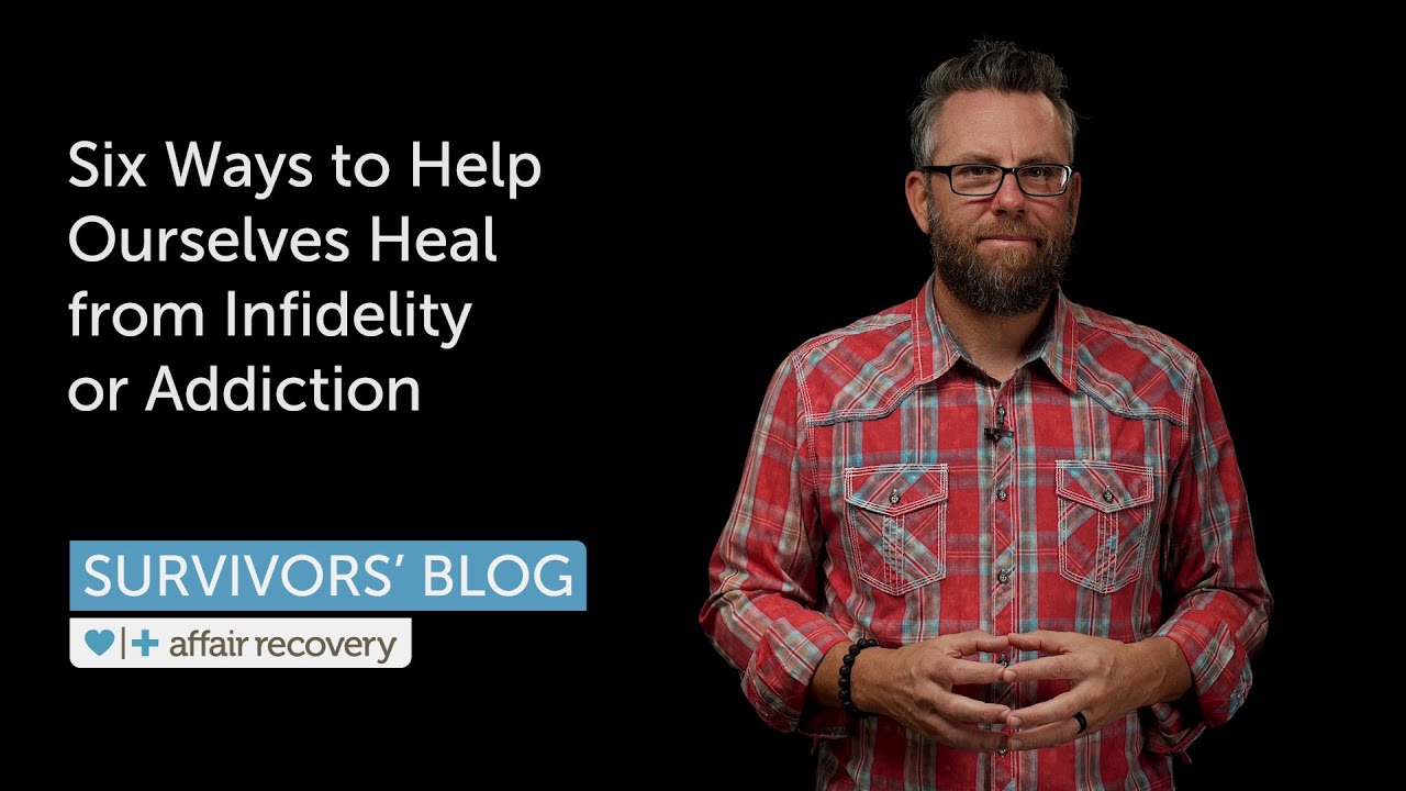 Six Ways to Help Ourselves Heal from Infidelity or Addiction