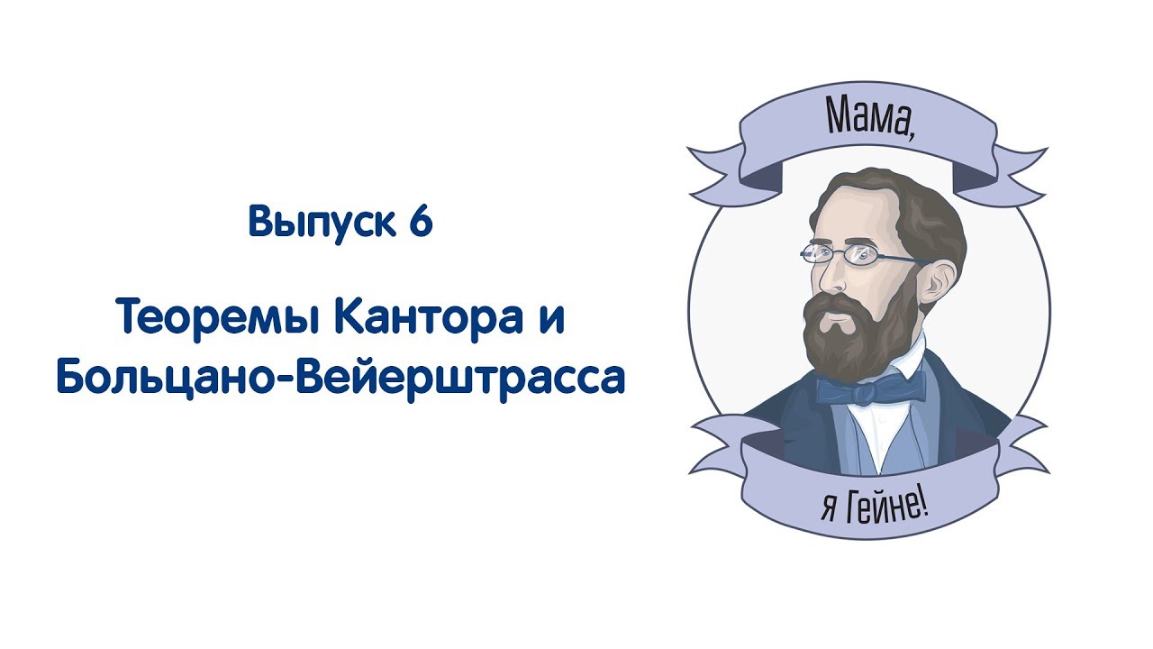Мама, я Гейне! #06 Теоремы Больцано-Вейерштрасса и Кантора