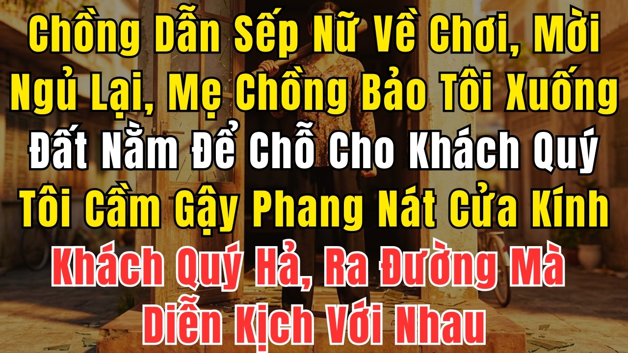 Chồng Dẫn Sếp Nữ Về Chơi, Mời Ngủ Lại, Mẹ Chồng Bảo Tôi Xuống Đất Mà Nằm Để 