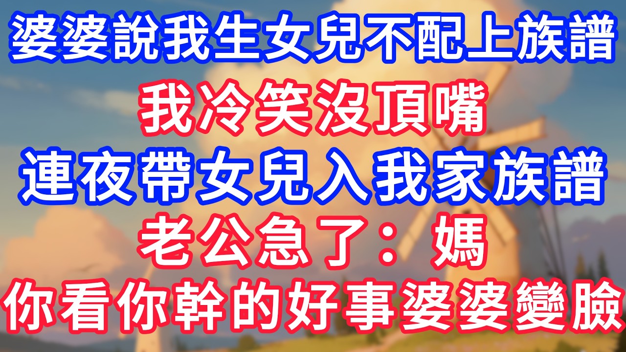 婆婆說我生女兒不配上族譜，我冷笑沒頂嘴，連夜帶女兒入我家族譜，老公急了：媽，你看你幹的好事婆婆變臉！#生活經驗#情感故事#故事#小說#情感#婚姻#深夜淺讀 #說故事