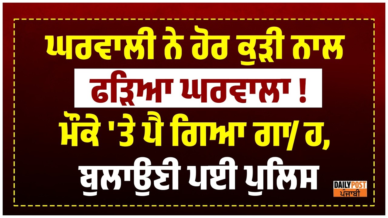 ਘਰਵਾਲੀ ਨੇ ਹੋਰ ਕੁੜੀ ਨਾਲ ਫੜਿਆ ਘਰਵਾਲਾ !ਮੌਕੇ 'ਤੇ ਪੈ ਗਿਆ ਗਾ/ਹ, ਬੁਲਾਉਣੀ ਪਈ Police
