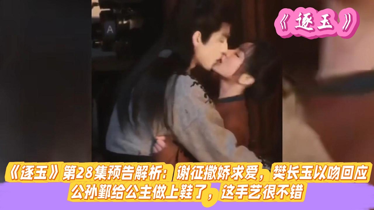 《逐玉》第28集预告解析：谢征撒娇求爱，樊长玉以吻回应，公孙鄞给公主做上鞋了，这手艺很不错。#张凌赫#田曦薇#孔雪儿#邓凯#刘琳#严屹宽
