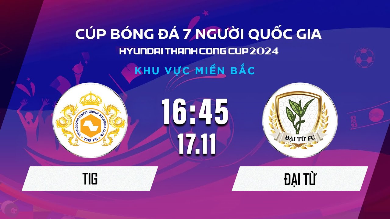 🔴Trực tiếp: TIG - ĐẠI TỪ | Cúp BĐ 7 người Quốc gia Hyundai Thành Công Cup 2024 #VSCS4
