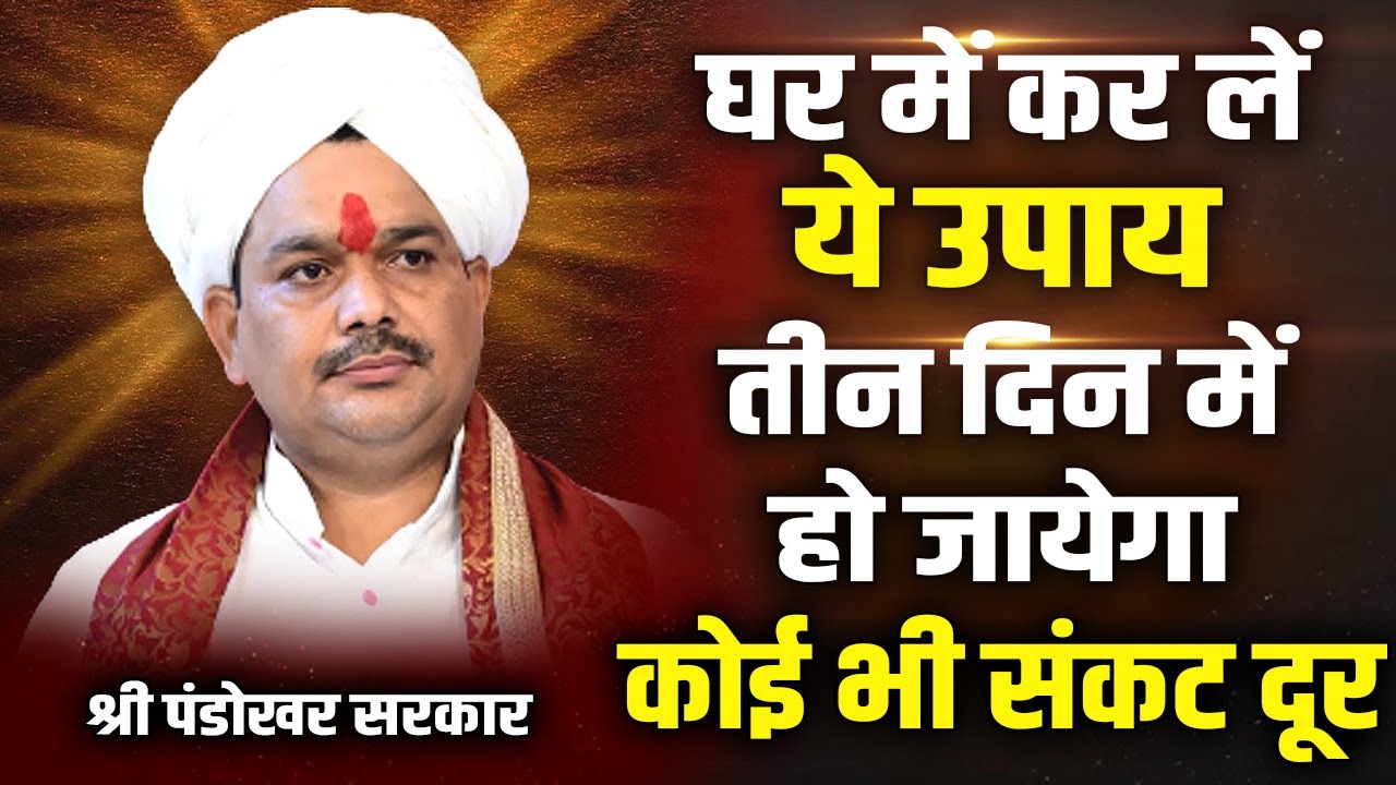 घर में कर लें ये उपाय तीन दिन में हो जायेगा कोई भी संकट दूर। श्री पंडोखर सरकार