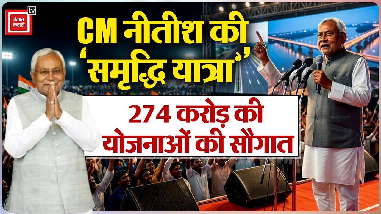 CM Nitish Kumar की Samriddhi  Yatra,274 करोड़ की योजनाओं की सौगात