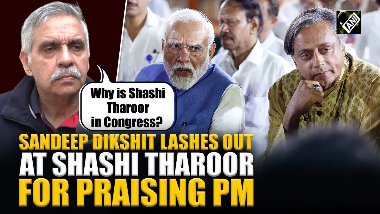 Sandeep Dikshit lashes out at Shashi Tharoor for praising PM, questions his allegiance to congress
