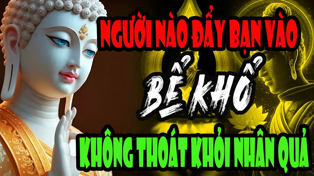 Ai Từng Đẩy Bạn Vào Bể Khổ Sẽ Không Thoát Nhân Quả – Phật Dạy Buông Bỏ Để Lòng Nhẹ Tênh