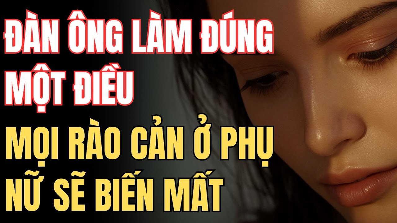 RÀO CẢN TÂM LÝ CỦA PHỤ NỮ BIẾN MẤT KHI ĐÀN ÔNG LÀM ĐÚNG MỘT ĐIỀU