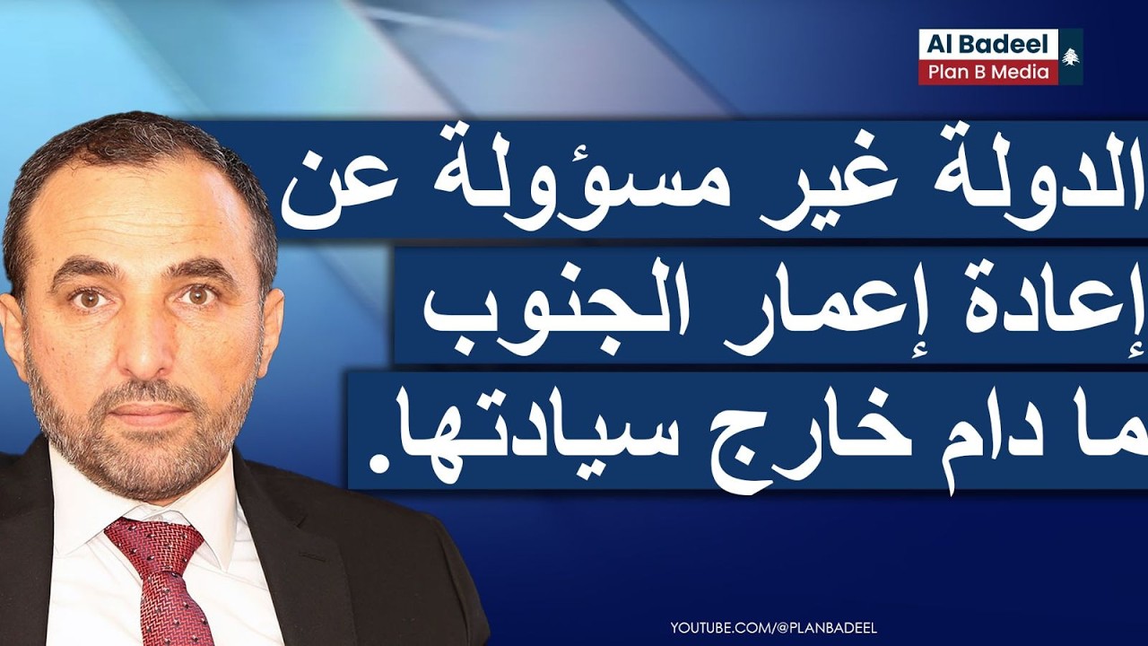 علي الأمين: الدولة غير مسؤولة عن إعادة إعمار الجنوب ما دام خارج سيادتها.