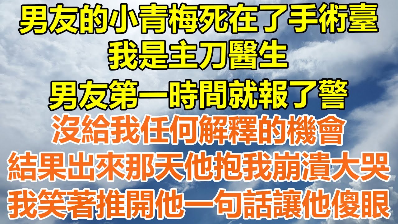 （完結爽文）男友的小青梅死在了手術臺，我是主刀醫生，男友第一時間就報了警，沒給我任何解釋的機會，結果出來那天他抱我崩潰大哭，我笑著推開他一句話讓他傻眼！#情感#老年人#幸福#出軌#家產#白月光#老人