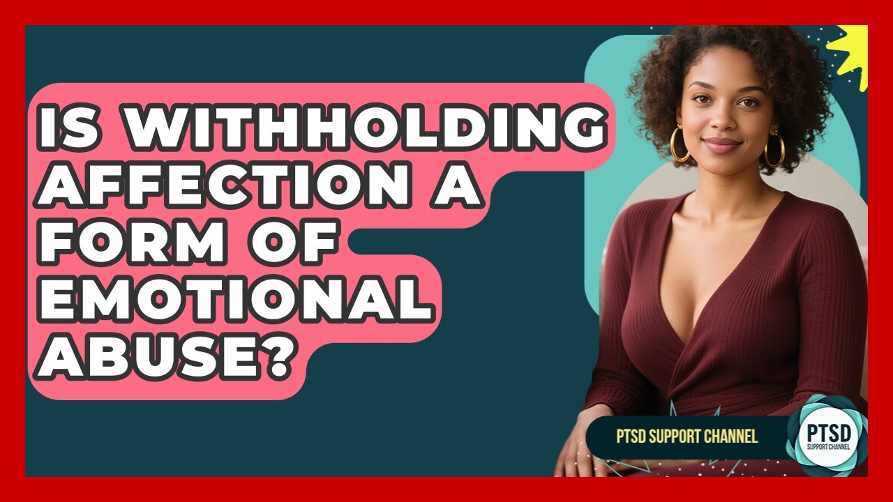 Is Withholding Affection A Form Of Emotional Abuse? - PTSD Support Channel