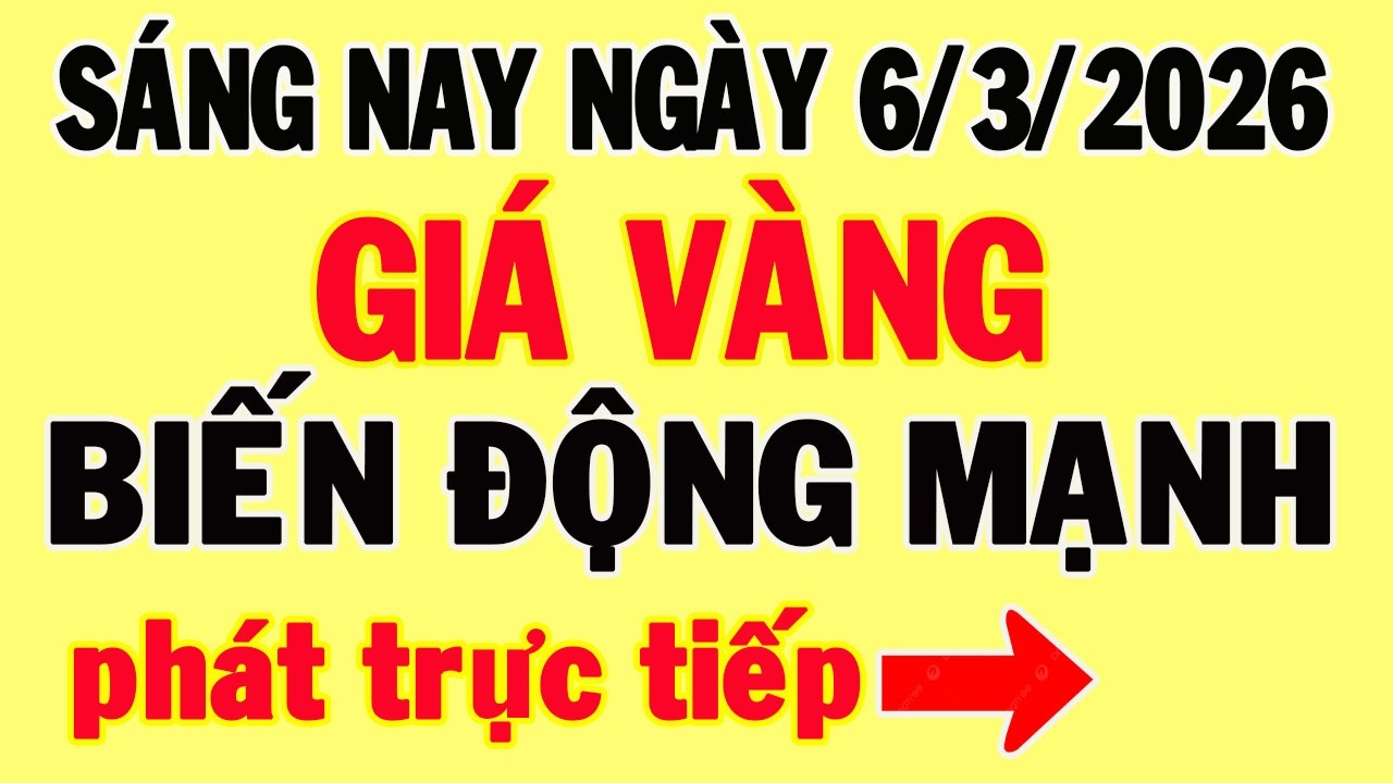 Trực tiếp giá vàng sáng hôm nay ngày 6/3/2026 - Biến động mạnh giá vàng thế giới, và giá vàng 9999