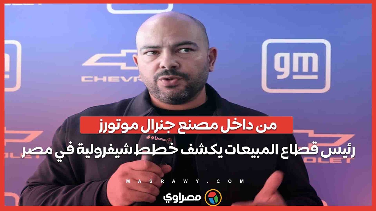 من داخل مصنع جنرال موتورز.. رئيس قطاع المبيعات يكشف خطط شيفرولية في مصر