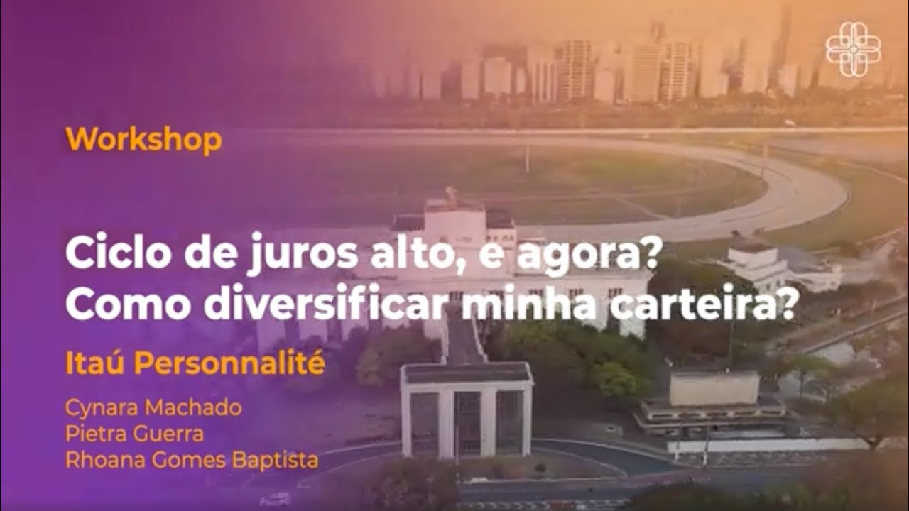 Workshop Itaú Personnalité WIS 25 - Ciclo de juros alto, e agora? Como diversificar minha carteira?