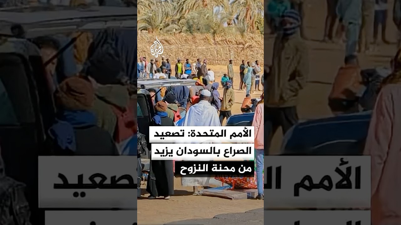 الأمم المتحدة: تصعيد الصراع المستمر في السودان يزيد من محنة النزوح