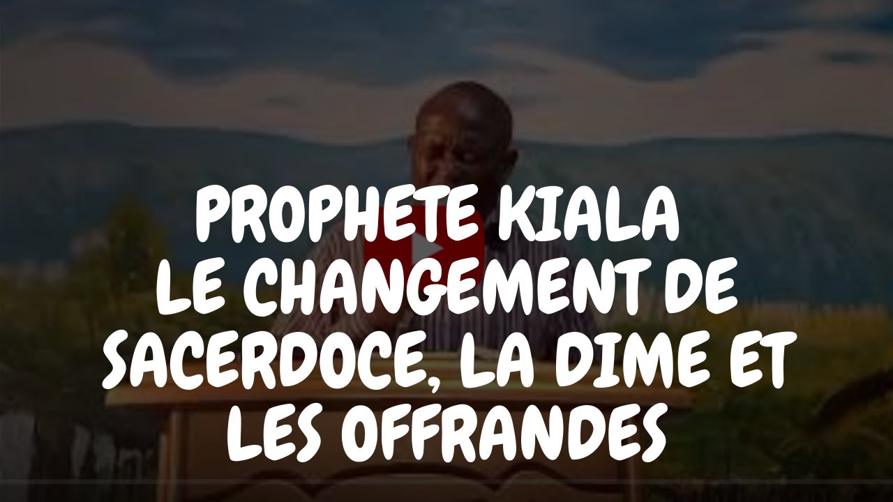 LE CHANGEMENT DE SACERDOCE, LES DIMES ET LES OFFRANDES PAR LE PROPHETE KIALA KIMBEMBE MEDARD