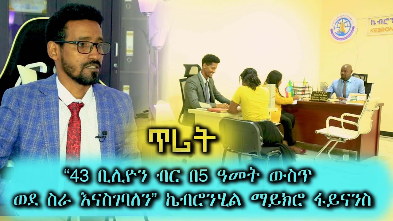 "43 ቢሊየን ብር በ5 ዓመት ውስጥ ወደ ስራ እናስገባለን" ኬብሮንሂል ማይክሮ ፋይናንስ - 