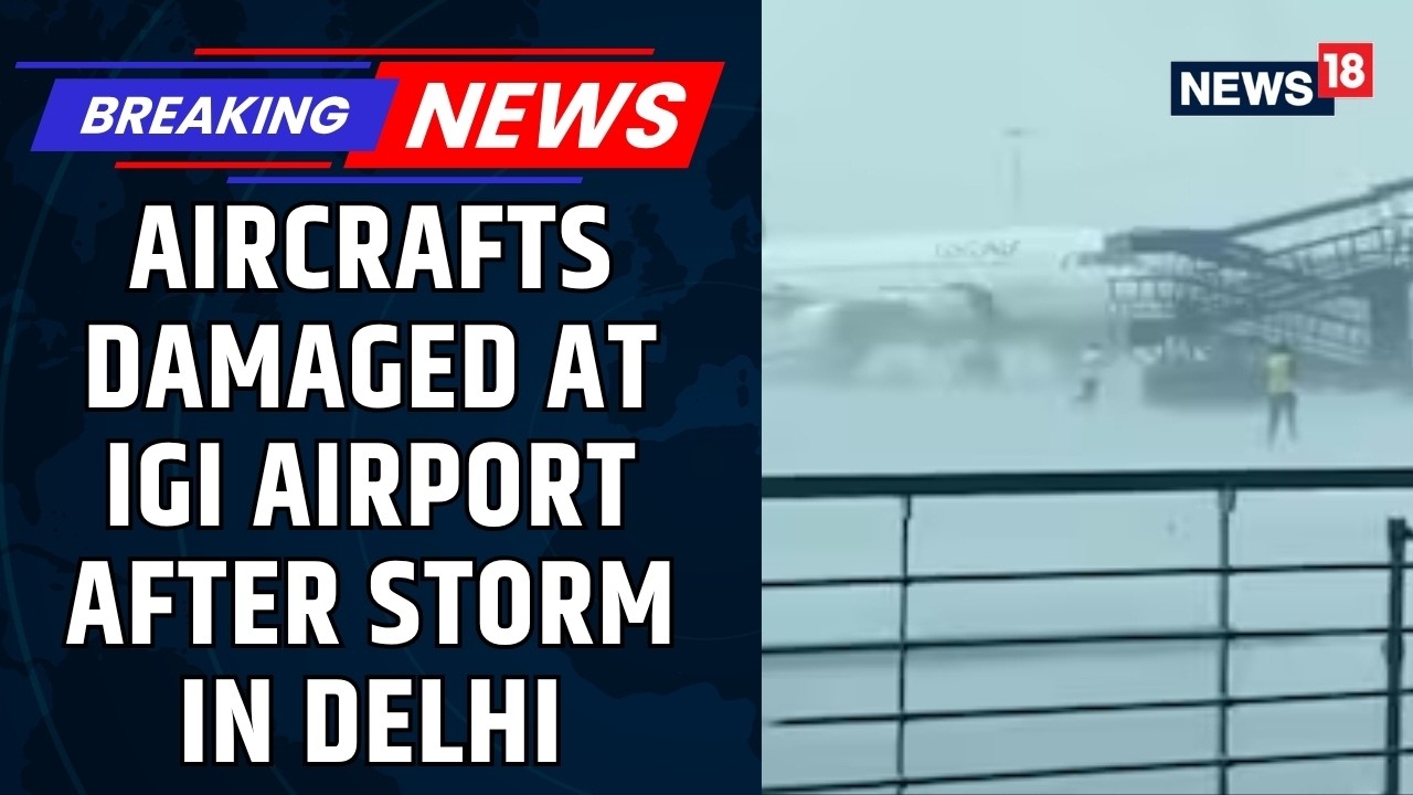 3 Air India Aircraft Damaged At Delhi Airport As Ground Equipment Breaks In Massive Storm | News18