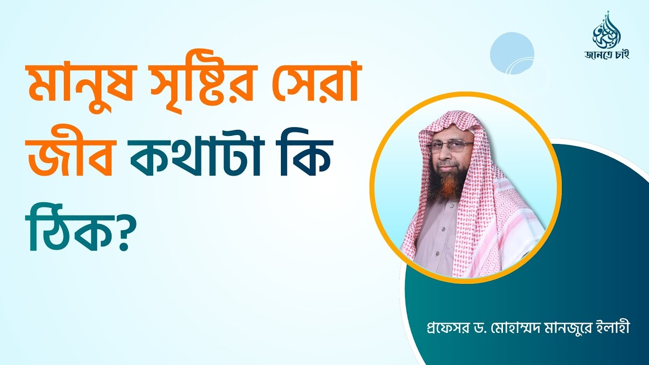 মানুষ সৃষ্টির সেরা জীব কথাটা কি ঠিক? ।। Prof. Dr. Mohammad Monzur-E-Elahi