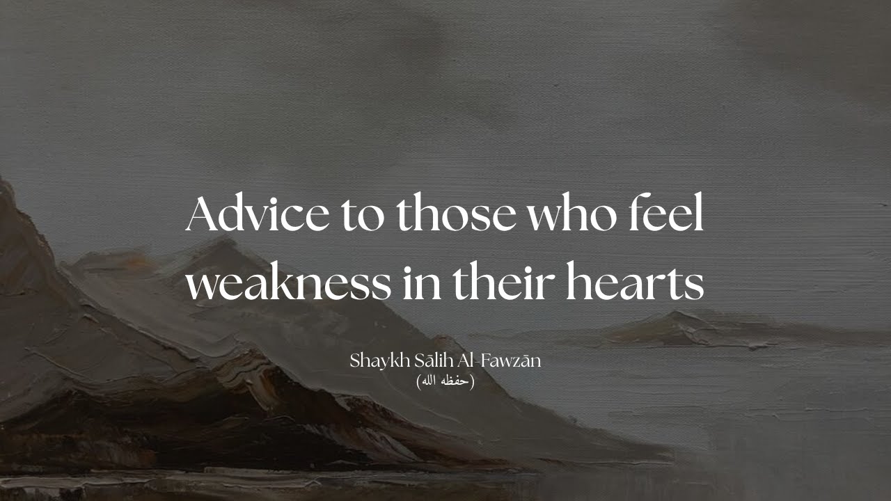 Advice to those who feel weakness in their hearts - Shaykh Sālih Al-Fawzān (حفظه الله)