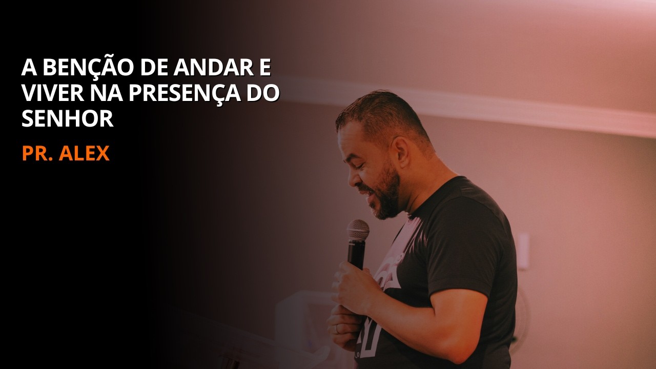 A benção de andar e viver na presença do Senhor | Pr. Alex