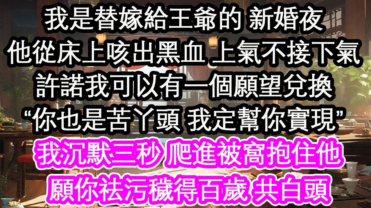 我是替嫁給王爺的 新婚夜他從床上咳出黑血 上氣不接下氣許諾我可以有一個願望兌換“你也是苦丫頭 我定幫你實現”我沉默三秒 爬進被窩抱住他願你祛污穢得百歲 共白頭【花開】【愛情】【生活】