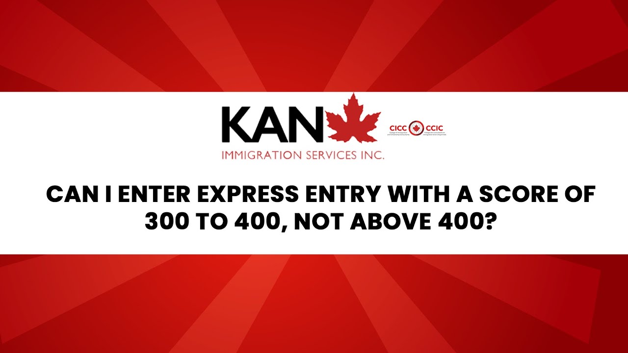 CAN I ENTER EXPRESS ENTRY WITH A SCORE OF 300 TO 400, NOT ABOVE 400?